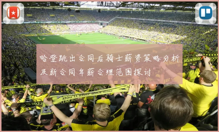 哈登跳出合同后骑士薪资策略分析及新合同年薪合理范围探讨